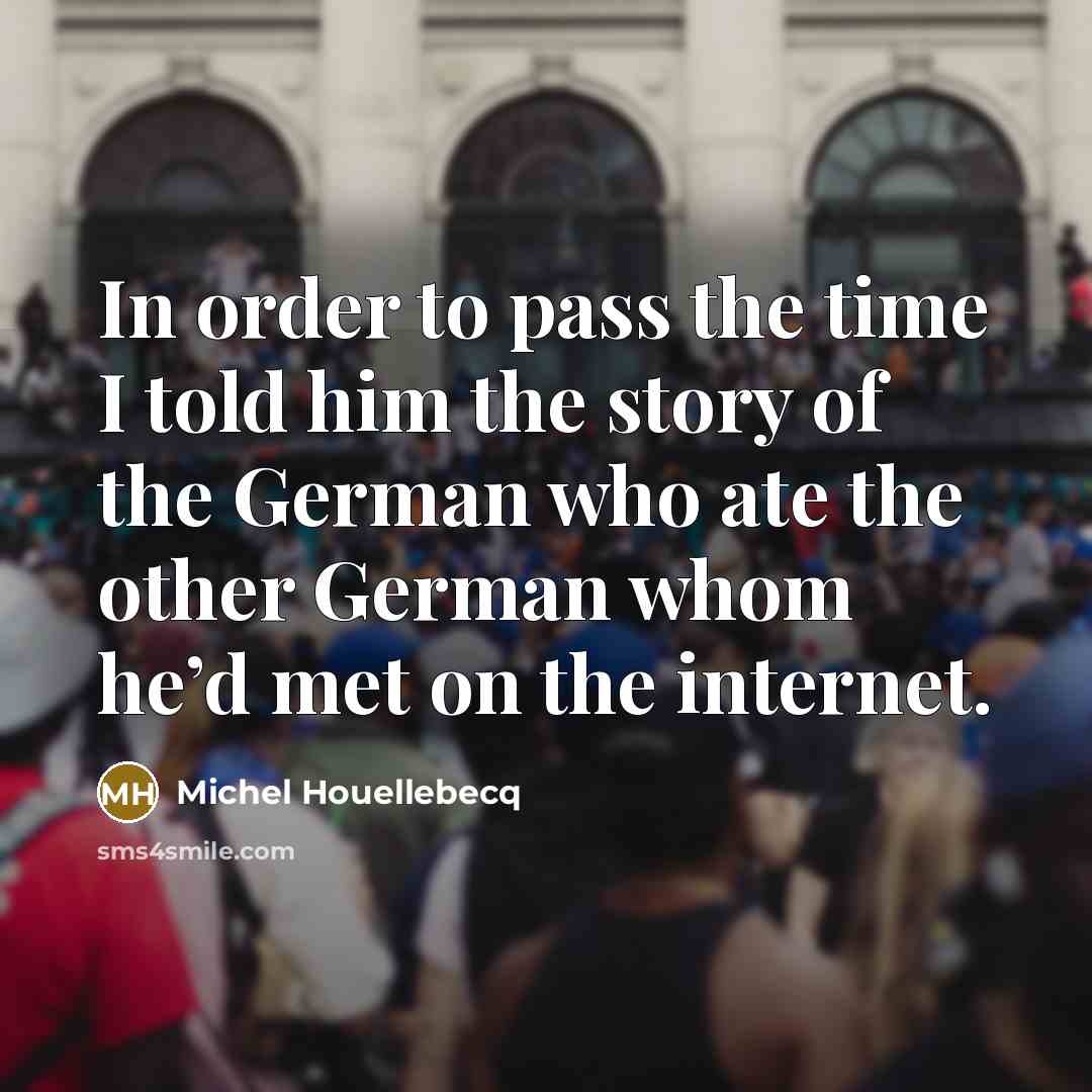 “In order to pass the time I told him the…” quote by Michel Houellebecq