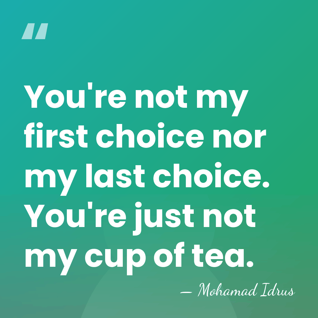 You're not my first choice nor my last choice. You're just not&hellip; - Mohamad Idrus