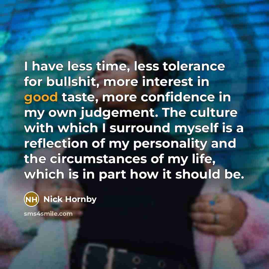 “I have less time, less tolerance for bullshit, more interest…” quote by Nick Hornby