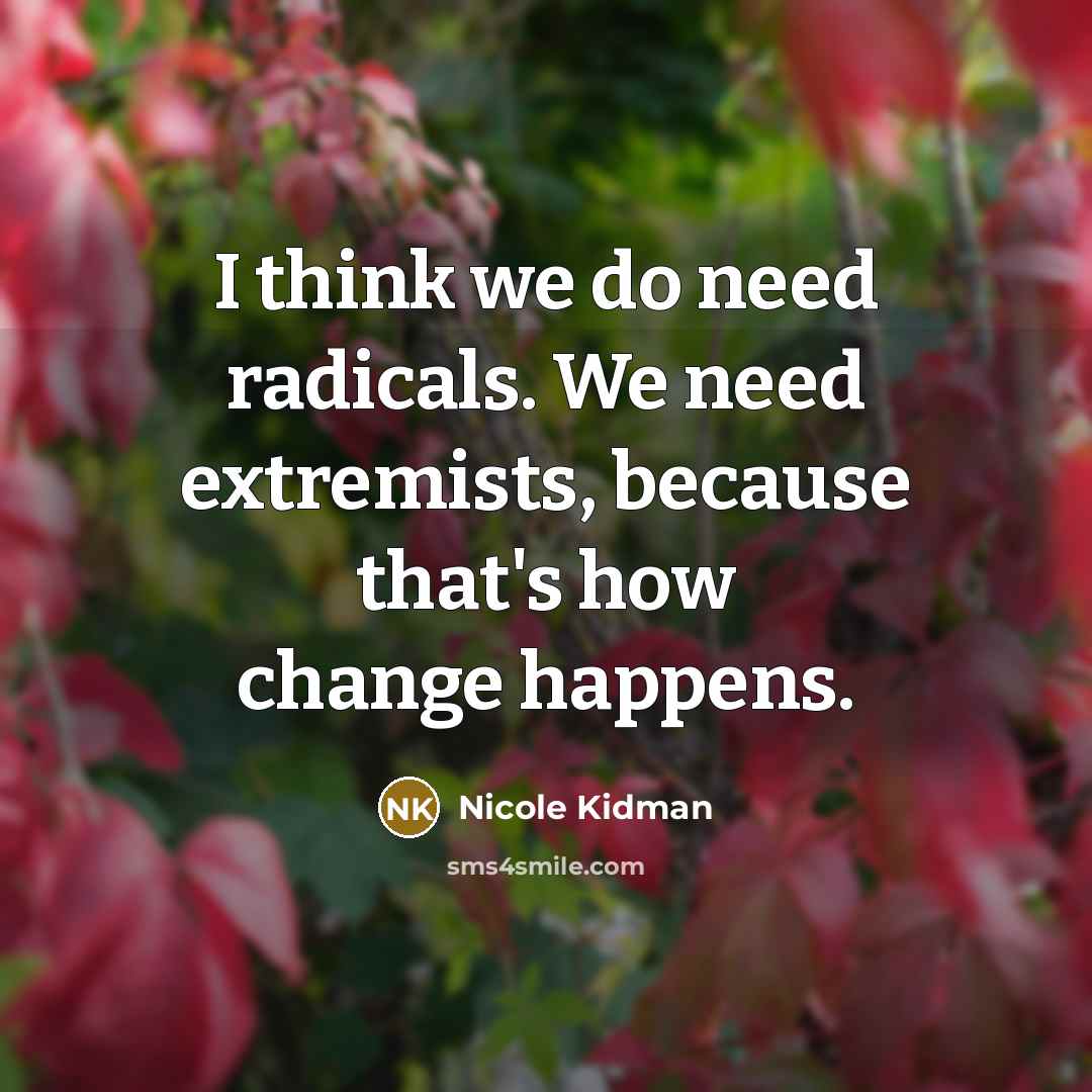 “I think we do need radicals. We need extremists, because…” quote by Nicole Kidman