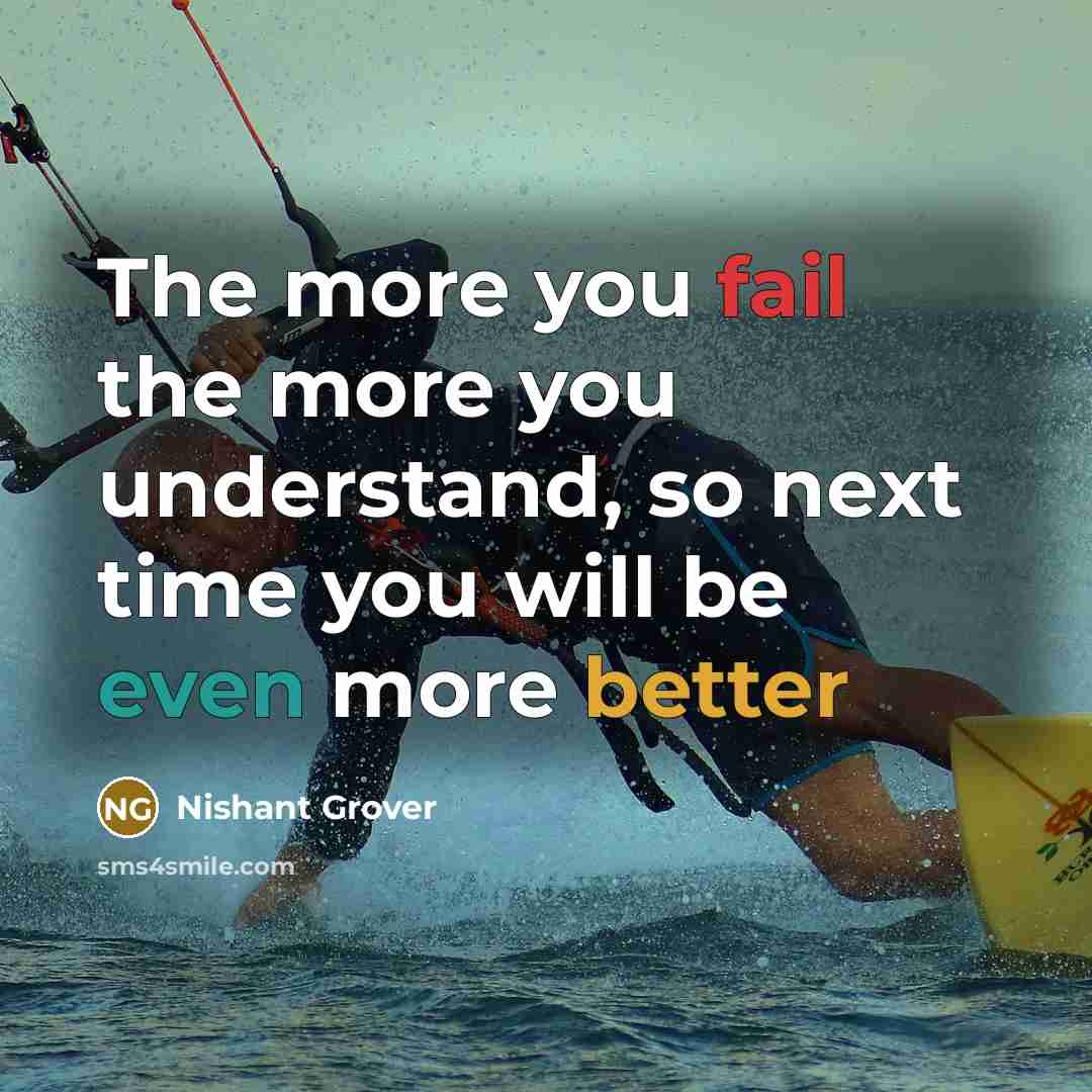 “The more you fail the more you understand, so next time you will be even more better” quote by Nishant Grover