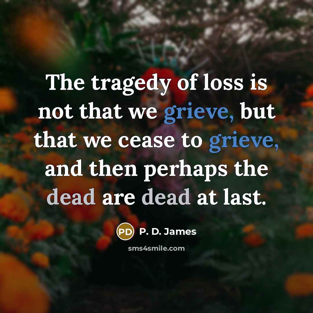 “The tragedy of loss is not that we grieve, but…” quote by P. D. James