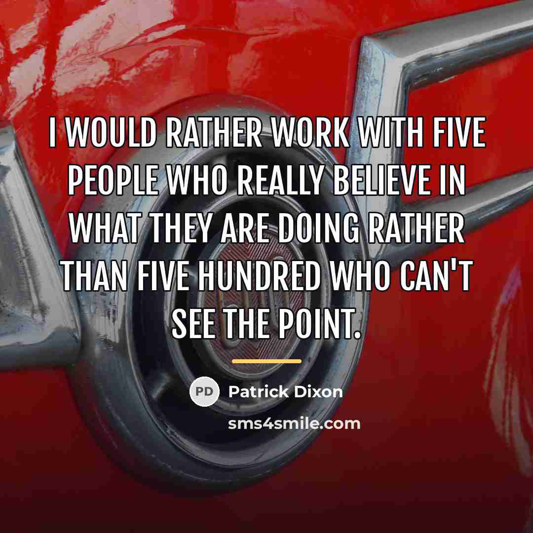 “I would rather work with five people who really believe…” quote by Patrick Dixon