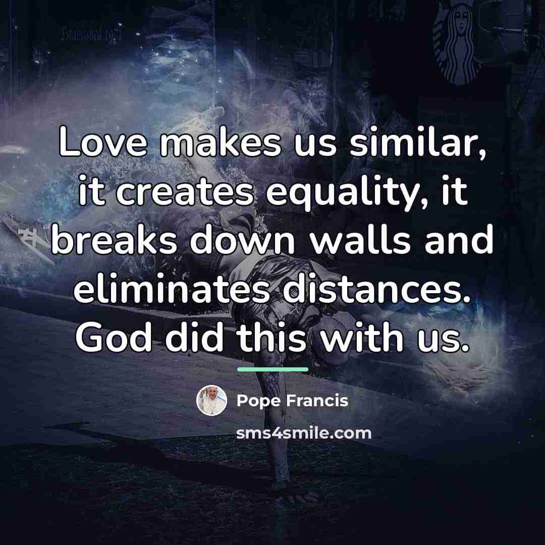 “Love makes us similar, it creates equality, it breaks down…” quote by Pope Francis