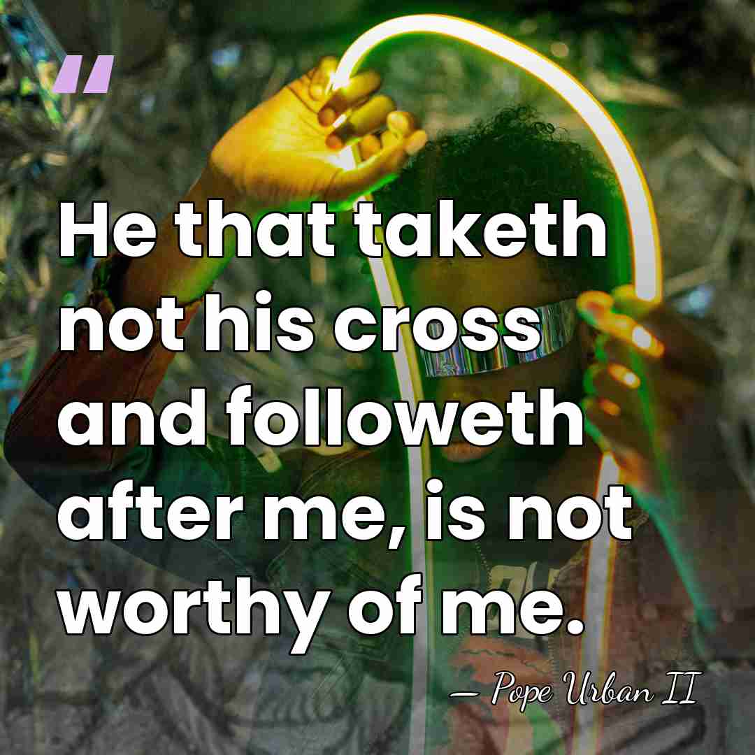 He that taketh not his cross and followeth after me, is not&hellip; - Pope Urban II