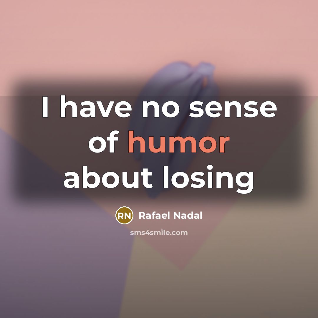 “I have no sense of humor about losing…” quote by Rafael Nadal