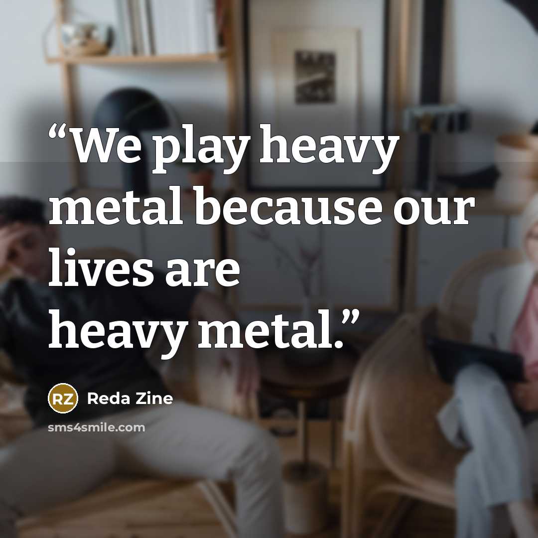 “We play heavy metal because our lives are heavy metal.” quote by Reda Zine
