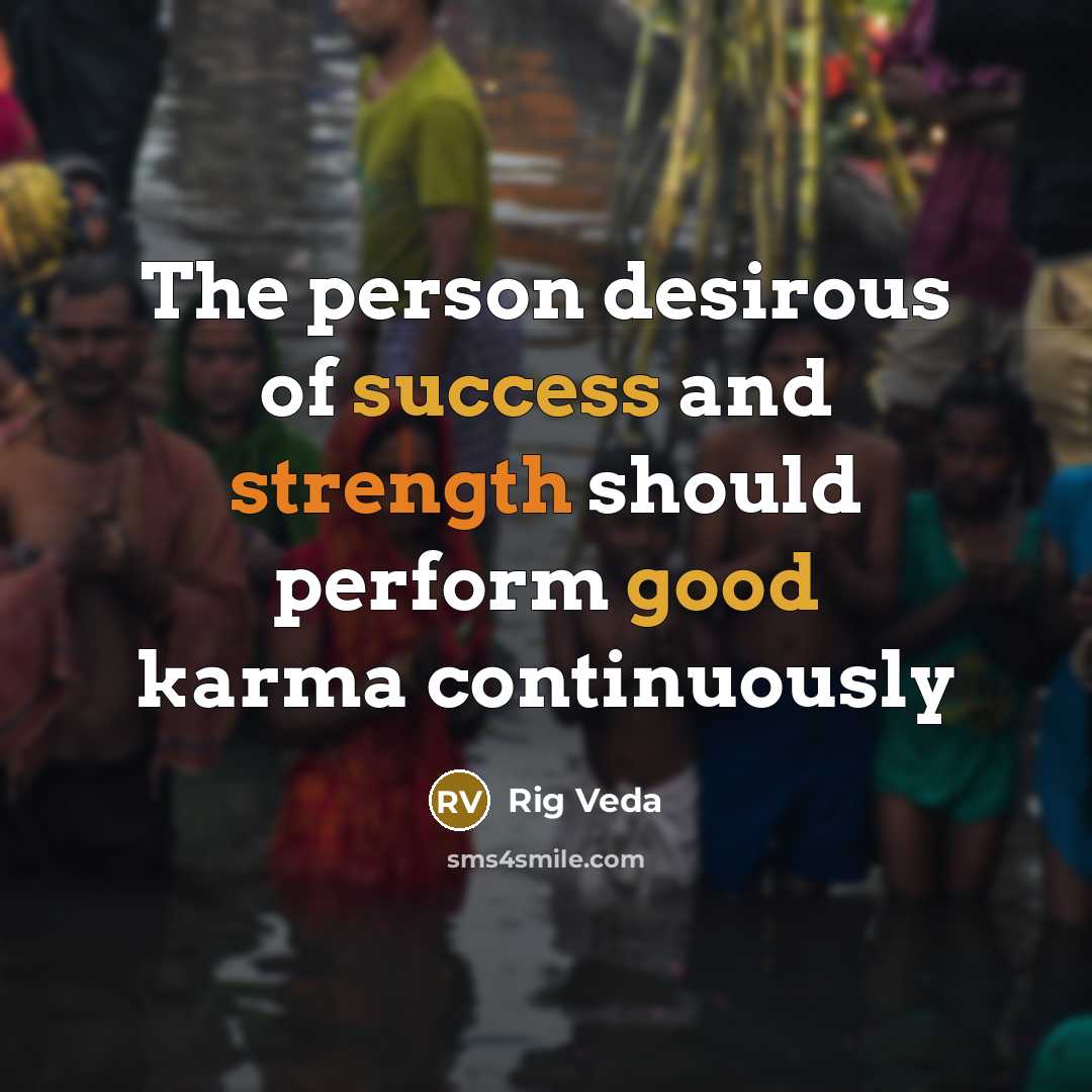 “The person desirous of success and strength should perform good karma continuously” quote by Rig Veda