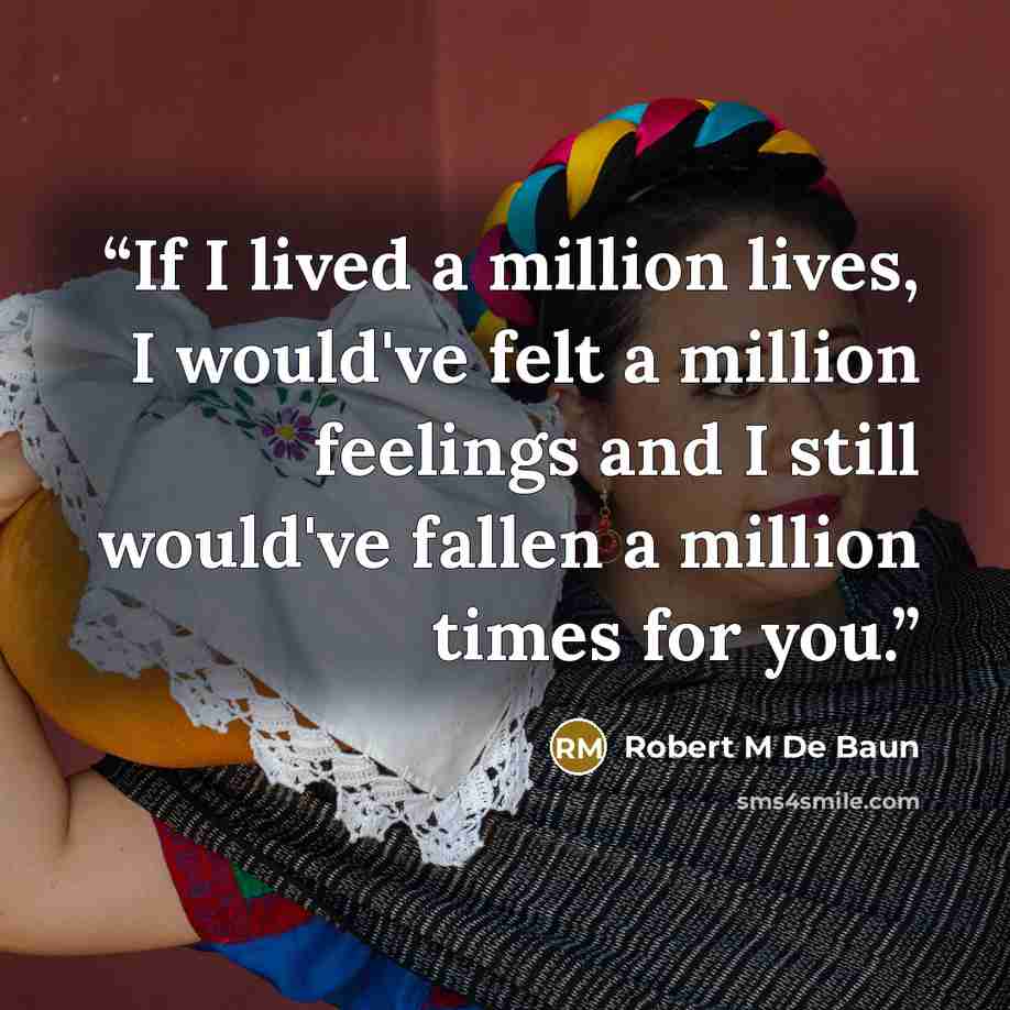 “If I lived a million lives, I would've felt a million feelings and I still would've fallen a million times for you.” quote by Robert M De Baun