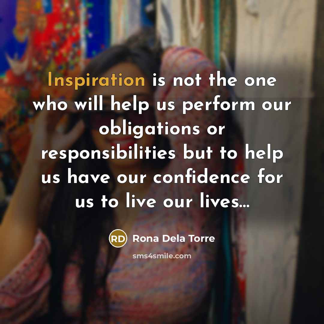 “Inspiration is not the one who will help us perform our obligations or responsibilities but to help us have our confidence for us to live our lives…” quote by Rona Dela Torre