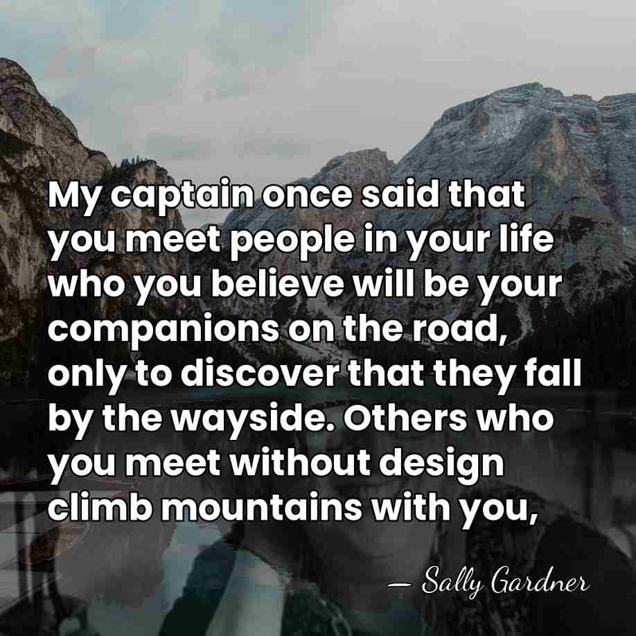 My captain once said that you meet people in your life who&hellip; - Sally Gardner