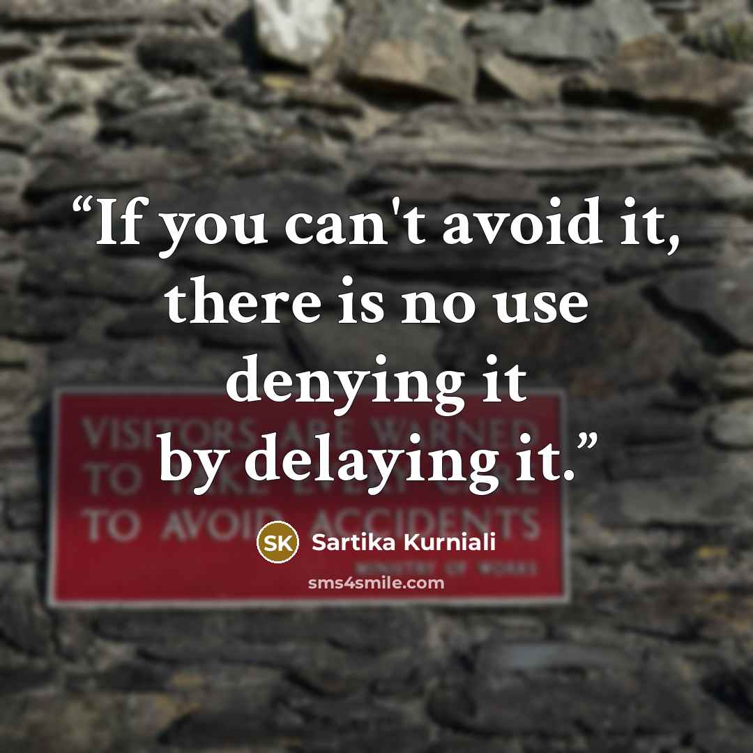 “If you can't avoid it, there is no use denying it by delaying it.” quote by Sartika Kurniali