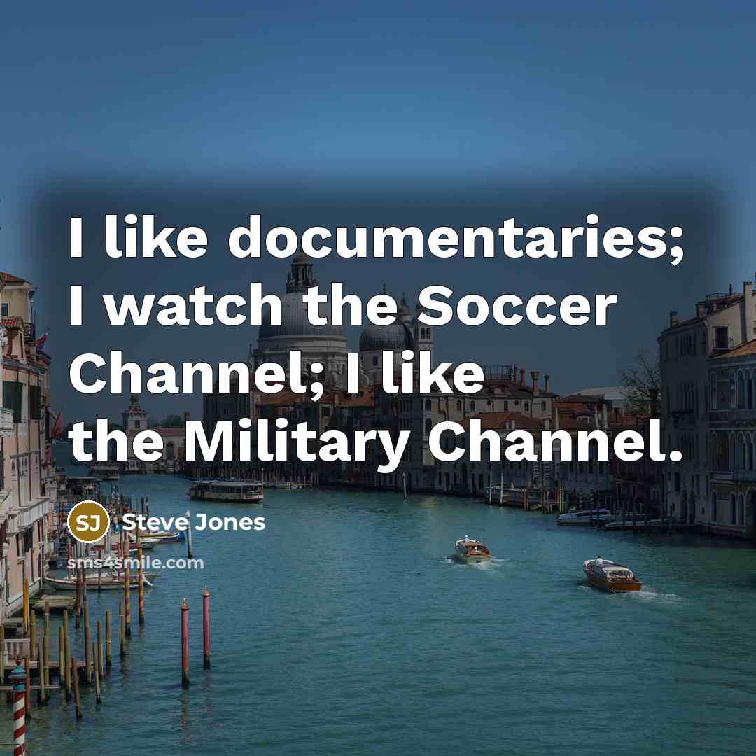 “I like documentaries; I watch the Soccer Channel; I like…” quote by Steve Jones