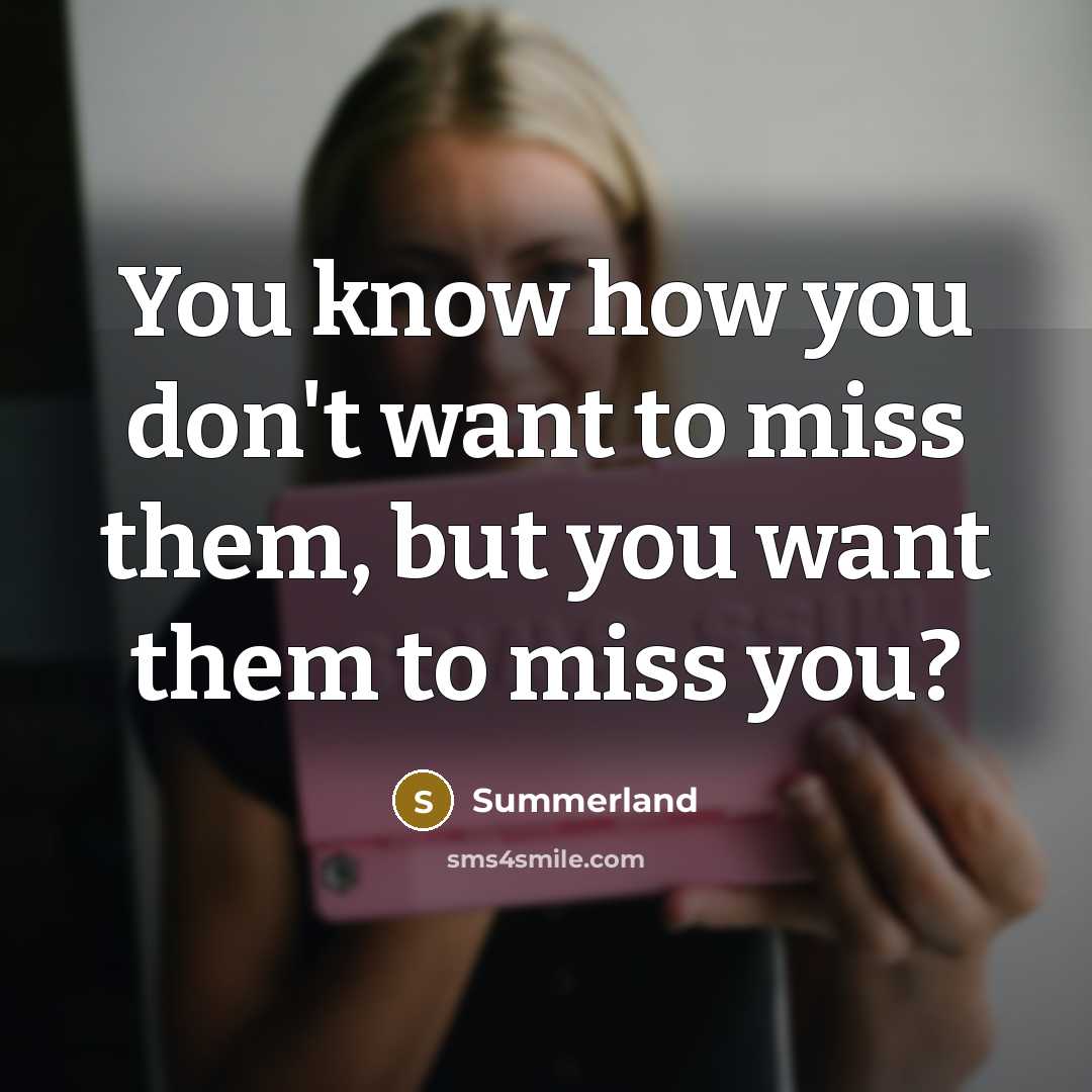 “You know how you don't want to miss them, but you want them to miss you?” quote by Summerland