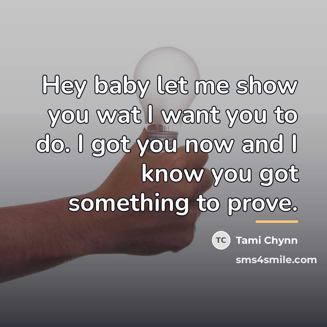 “Hey baby let me show you wat I want you…” quote by Tami Chynn