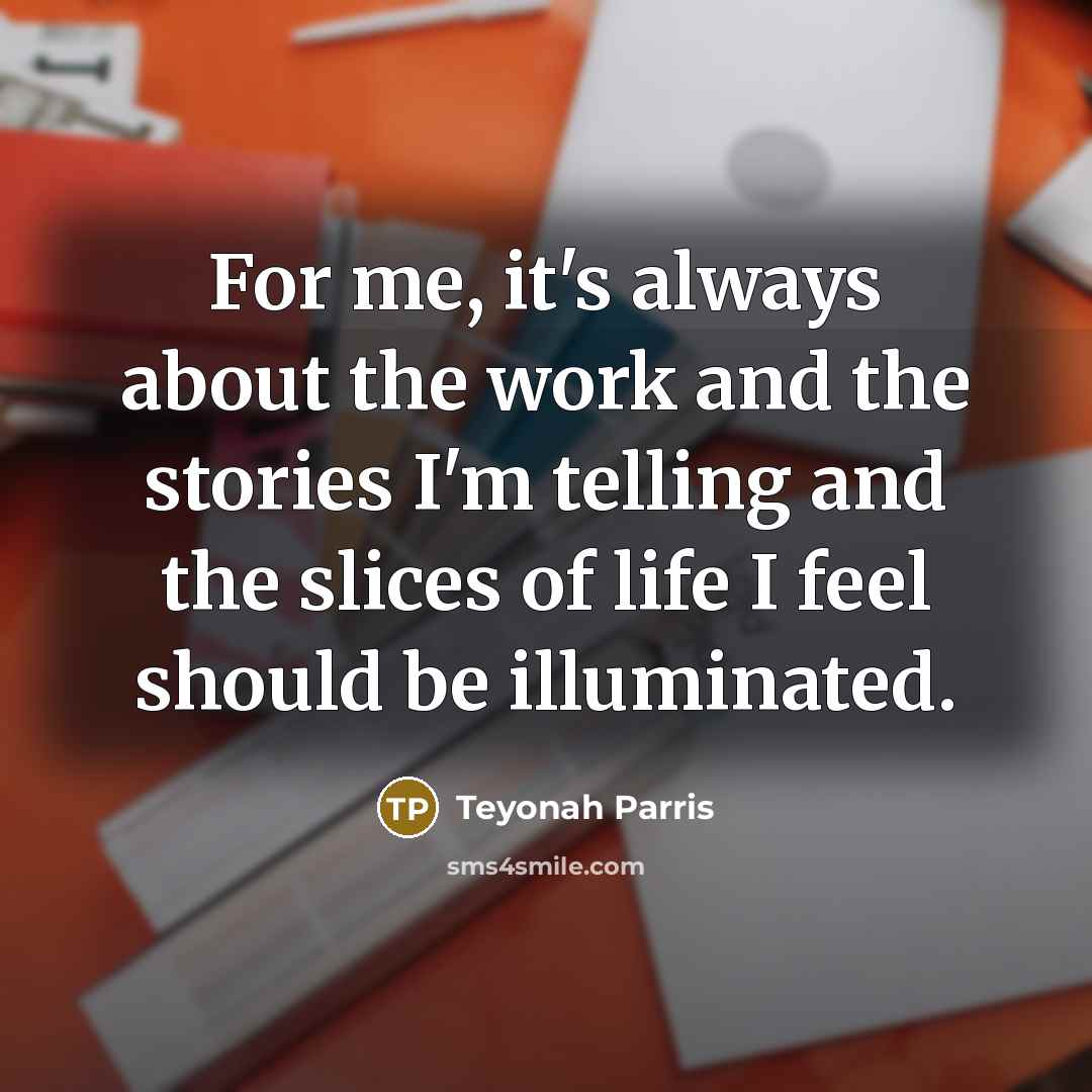 “For me, it's always about the work and the stories…” quote by Teyonah Parris