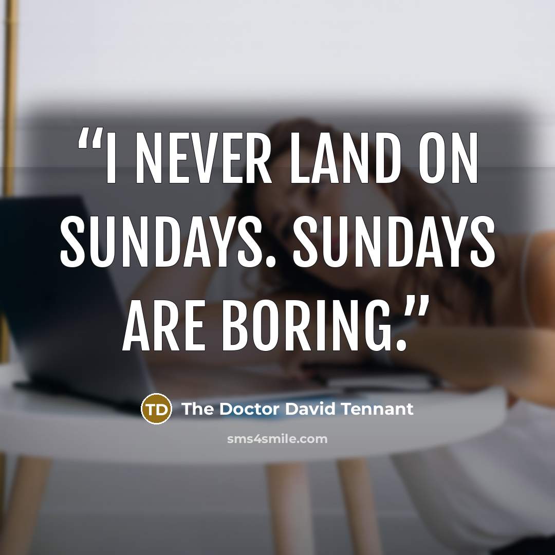 “I never land on Sundays. Sundays are boring.” quote by The Doctor David Tennant