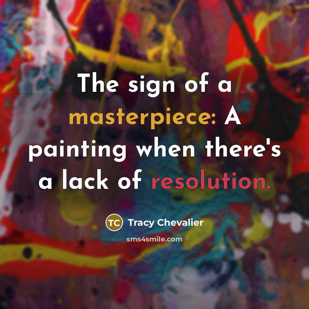 “The sign of a masterpiece: A painting when there's a lack of resolution.” quote by Tracy Chevalier