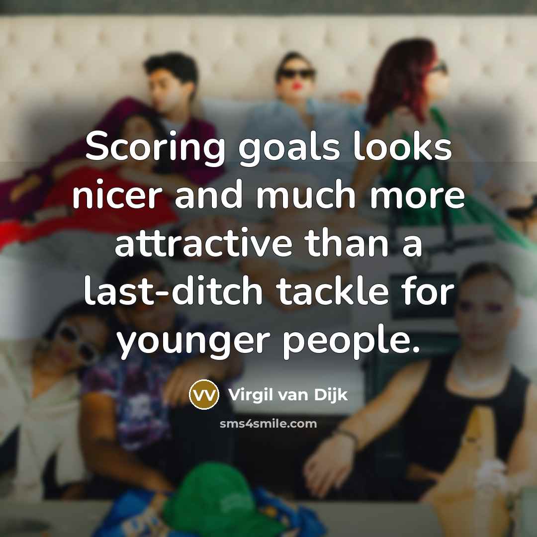 “Scoring goals looks nicer and much more attractive than a…” quote by Virgil van Dijk