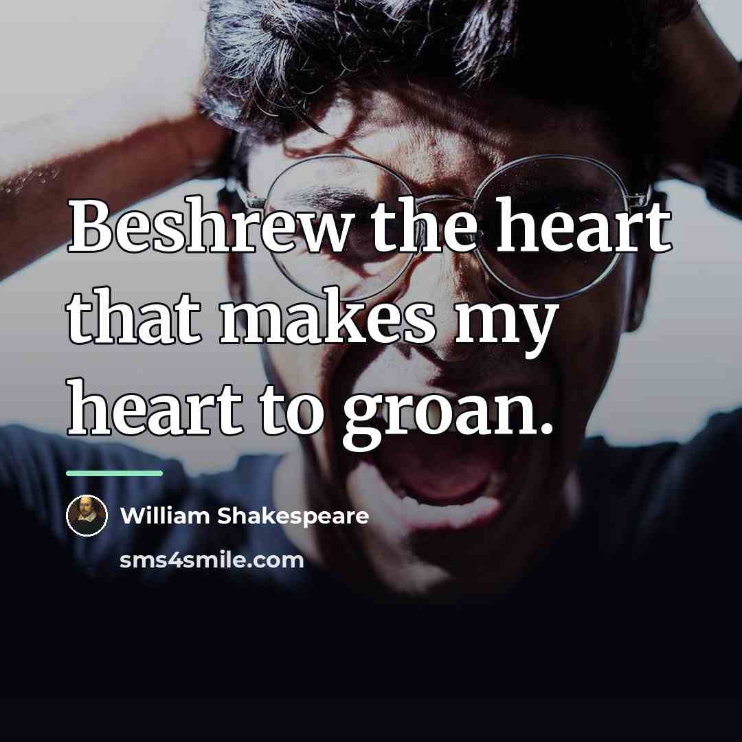 “Beshrew the heart that makes my heart to groan.…” quote by William Shakespeare