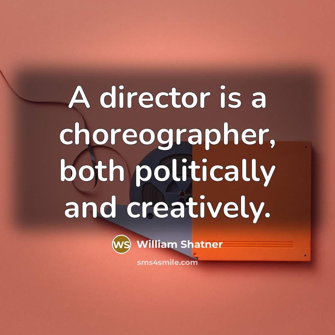 “A director is a choreographer, both politically and creatively.…” quote by William Shatner