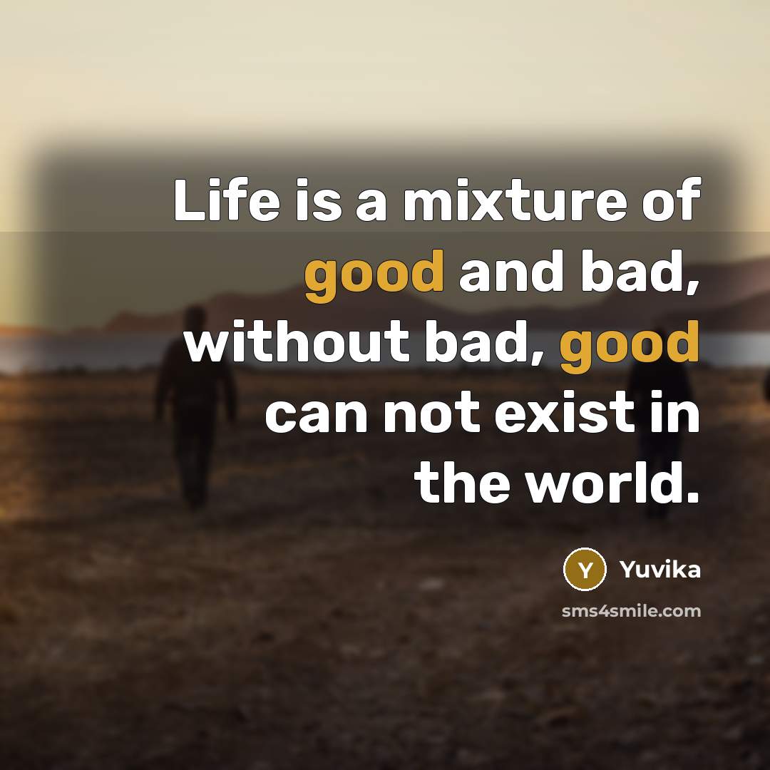“Life is a mixture of good and bad, without bad, good can not exist in the world.” quote by Yuvika