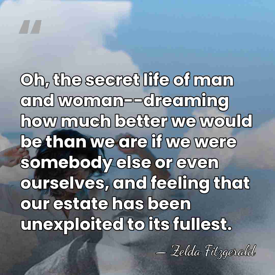Oh, the secret life of man and woman--dreaming how much better we&hellip; - Zelda Fitzgerald