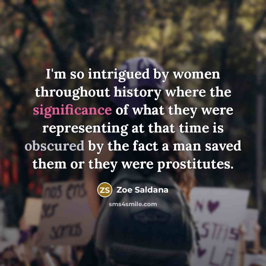 “I'm so intrigued by women throughout history where the significance…” quote by Zoe Saldana