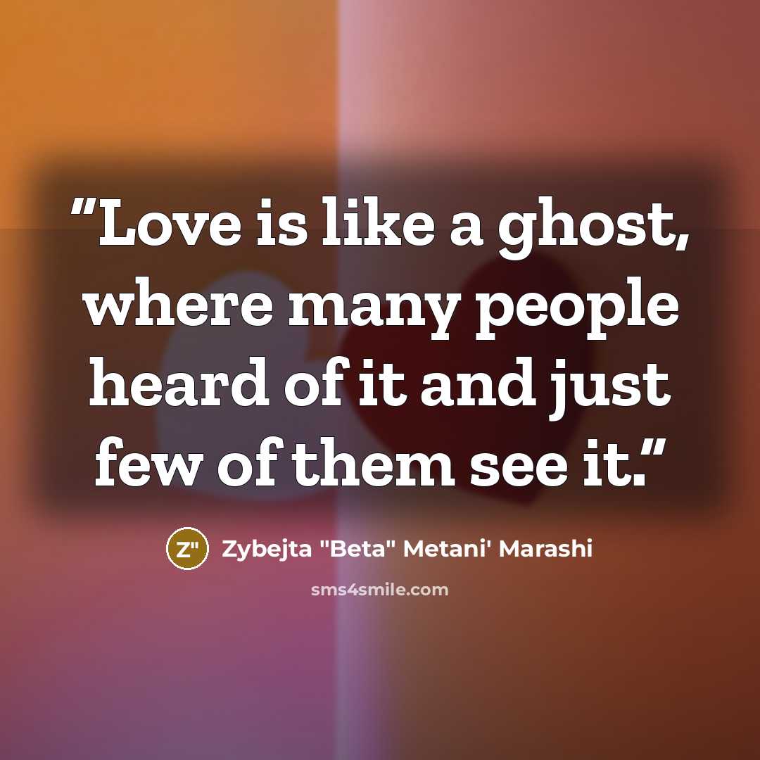 “Love is like a ghost, where many people heard of it and just few of them see it.” quote by Zybejta "Beta" Metani' Marashi