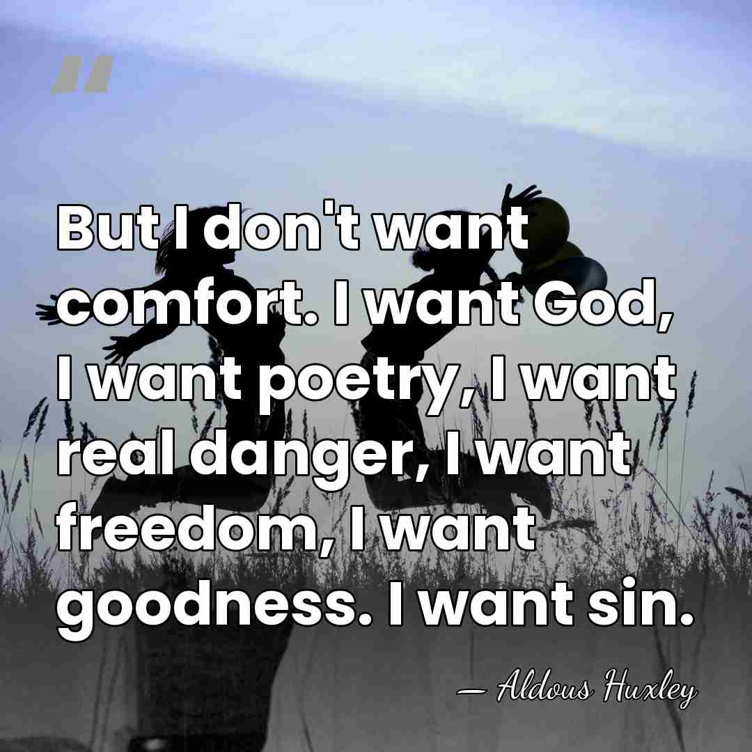 But I don't want comfort. I want God, I want poetry, I&hellip; - Aldous Huxley