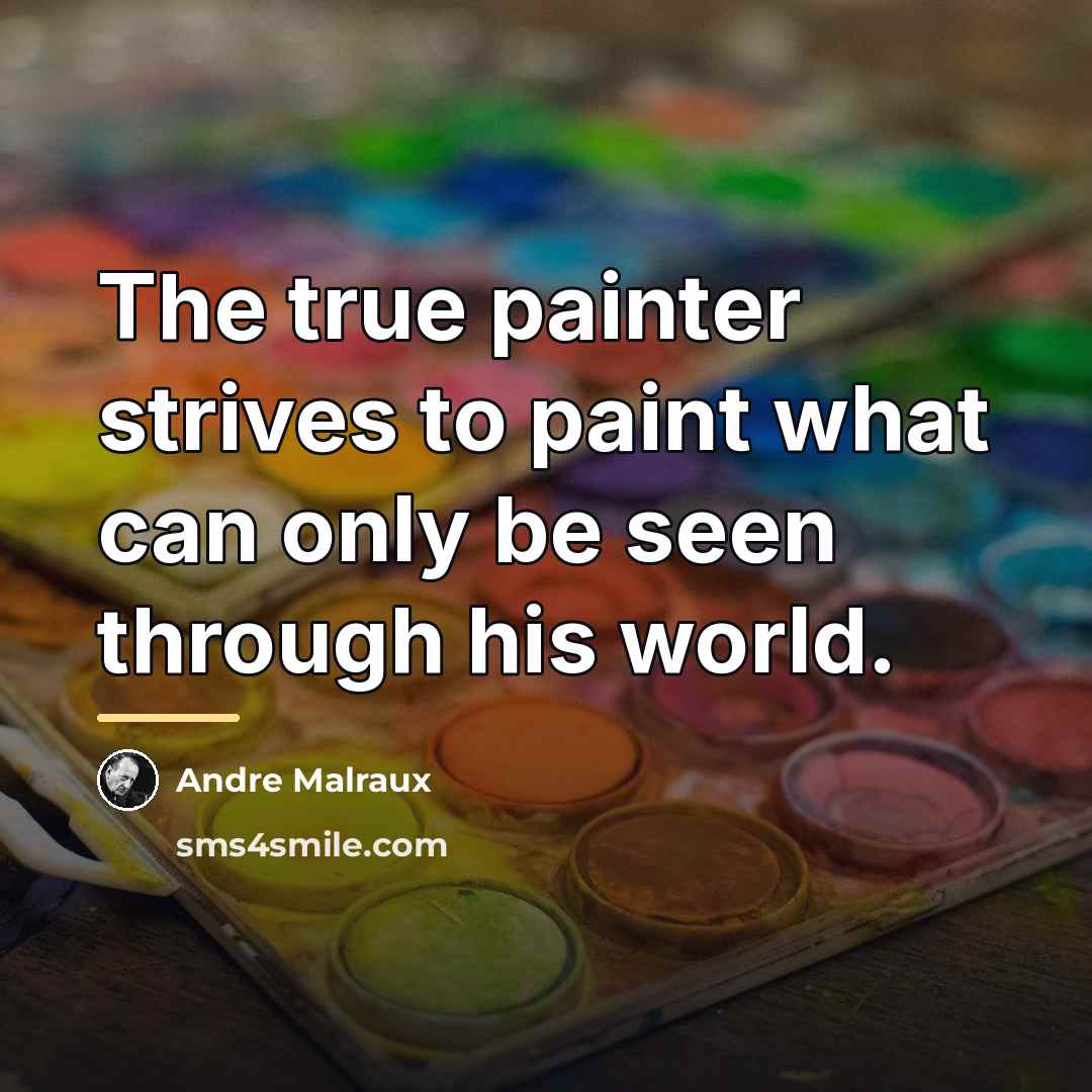 “The true painter strives to paint what can only be…” quote by Andre Malraux