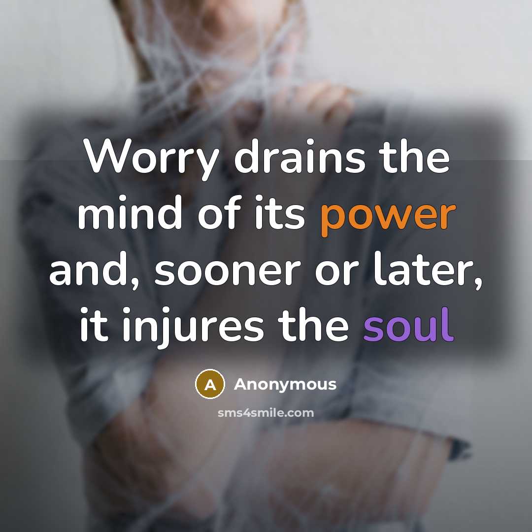 “Worry drains the mind of its power and, sooner or later, it injures the soul” quote by Anonymous