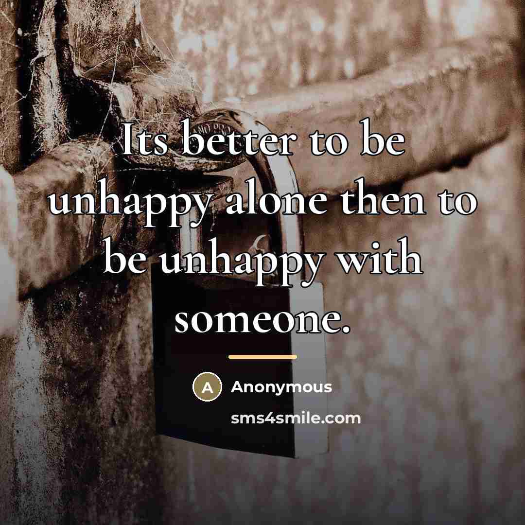 “Its better to be unhappy alone then to be unhappy…” quote by Anonymous