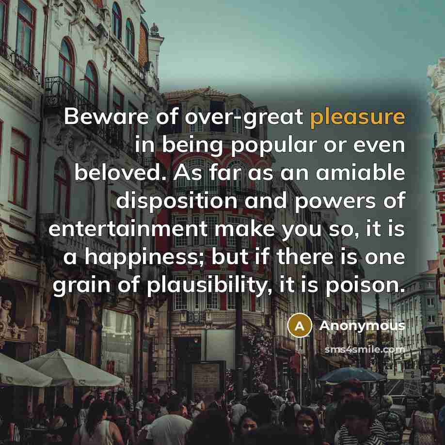 “Beware of over-great pleasure in being popular or even beloved.…” quote by Anonymous