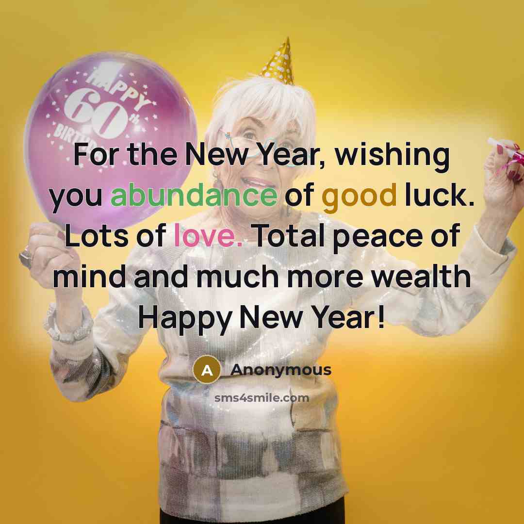 “For the New Year, wishing you abundance of good luck. Lots of love. Total peace of mind and much more wealth Happy New Year!” quote by Anonymous
