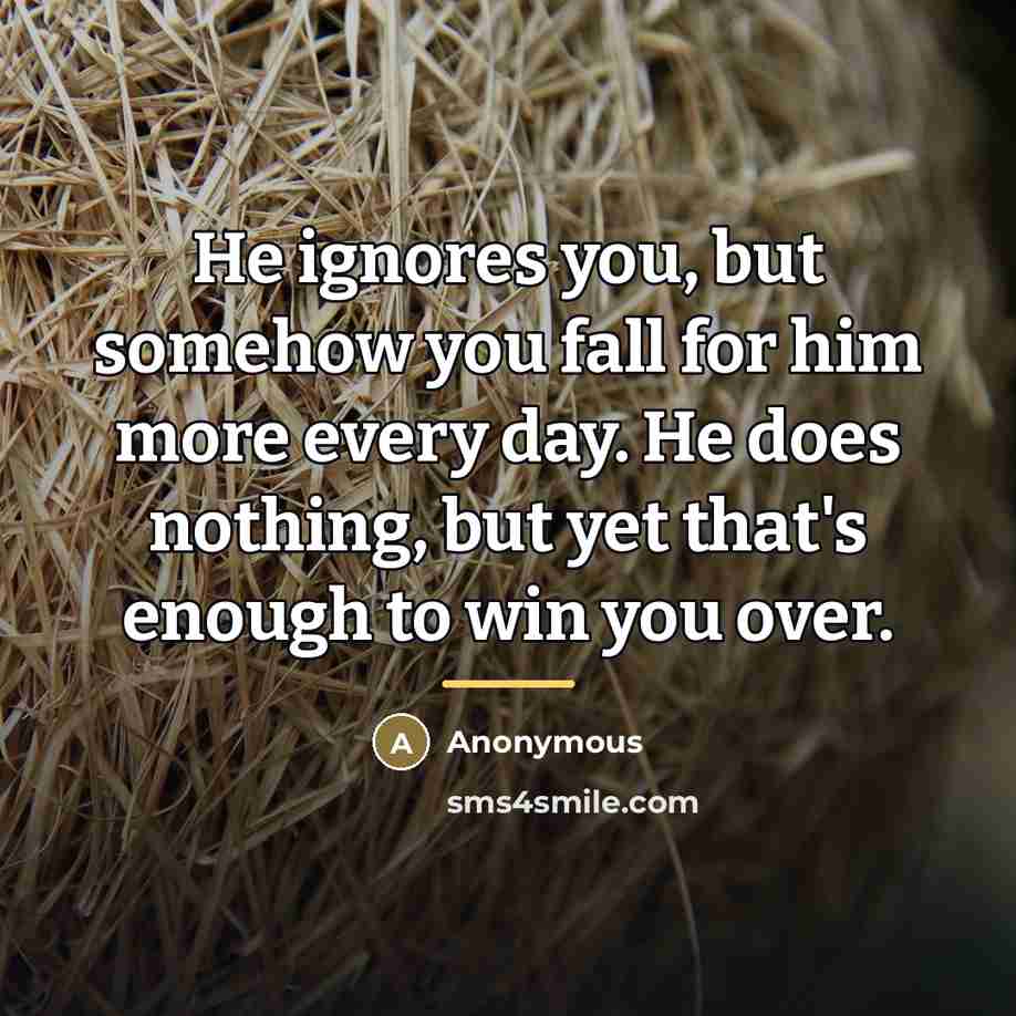 “He ignores you, but somehow you fall for him more…” quote by Anonymous
