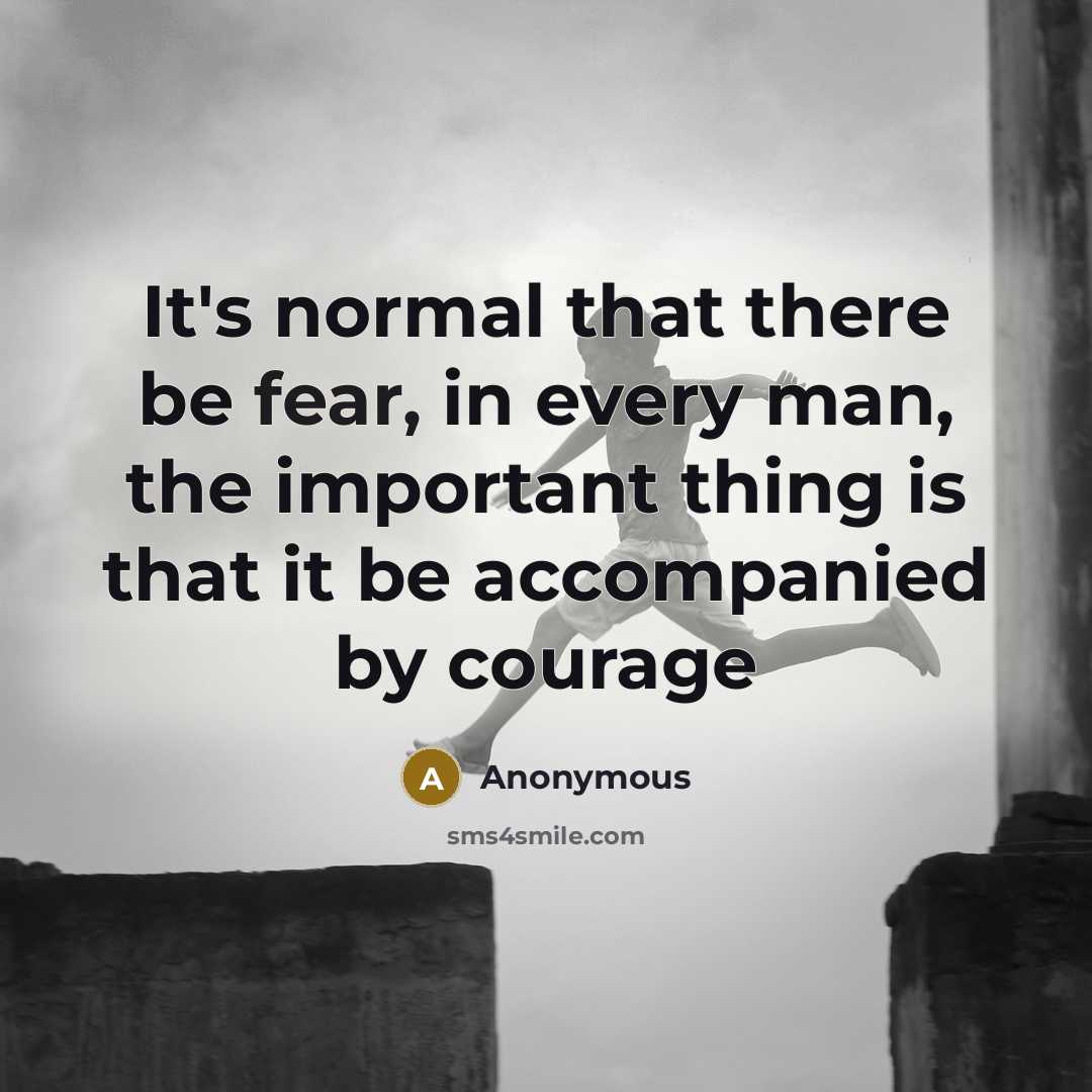“It's normal that there be fear, in every man, the important thing is that it be accompanied by courage” quote by Anonymous