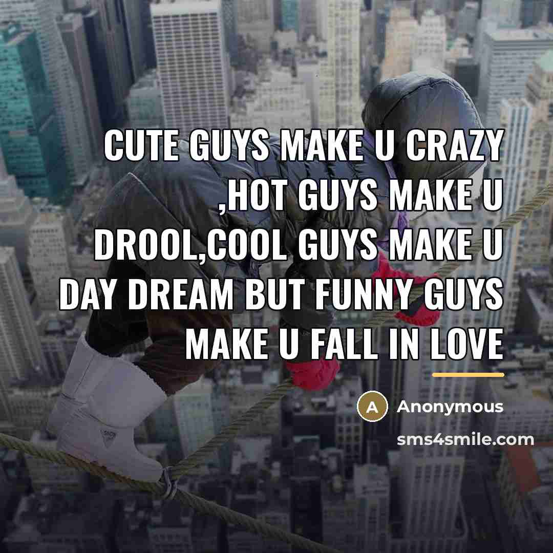 “Cute guys make u crazy ,hot guys make u drool,cool…” quote by Anonymous