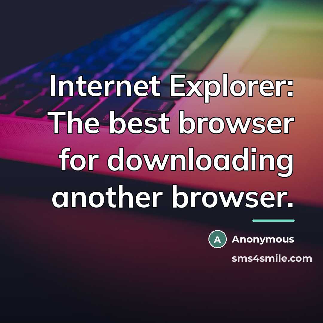 “Internet Explorer: The best browser for downloading another browser.…” quote by Anonymous
