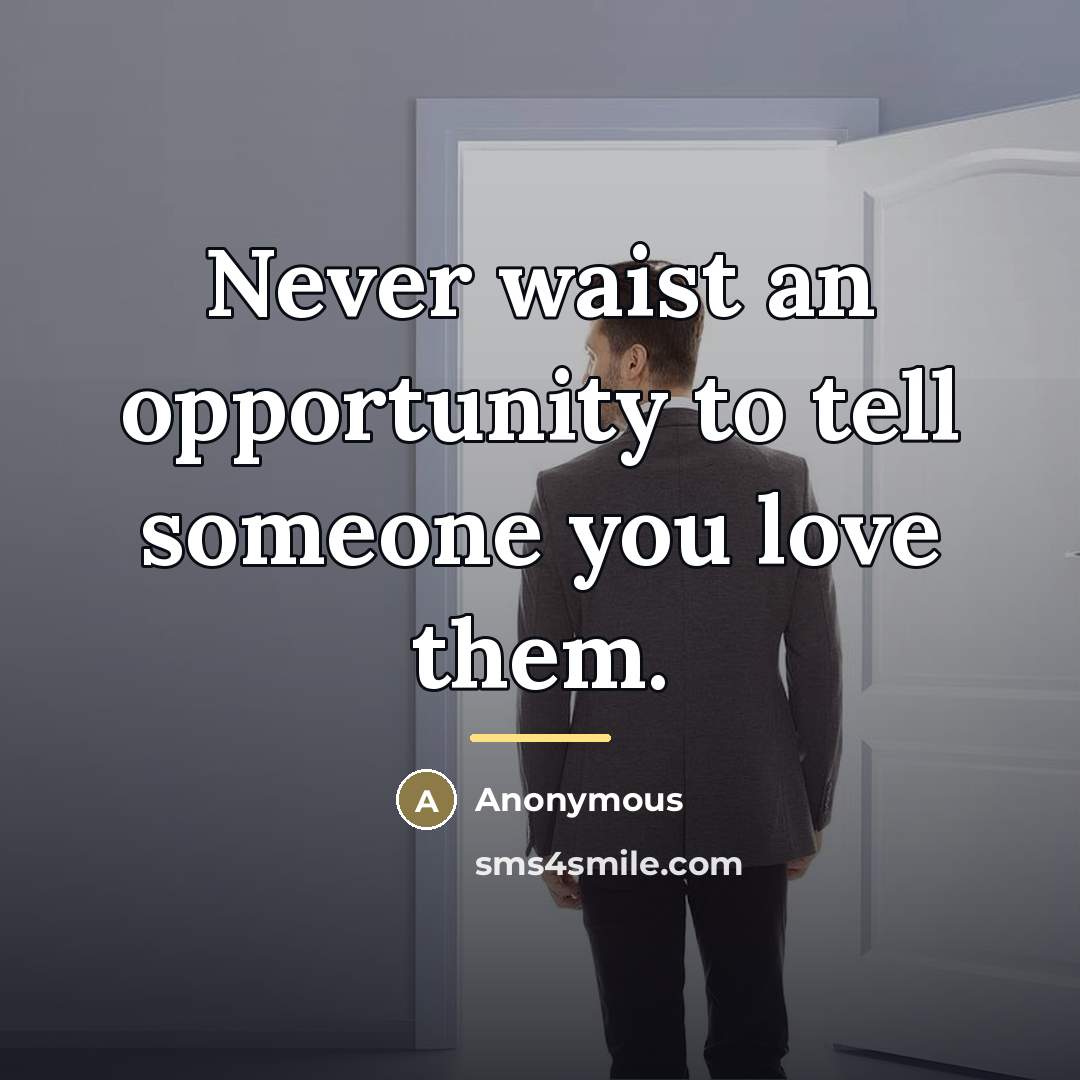 “Never waist an opportunity to tell someone you love them.…” quote by Anonymous