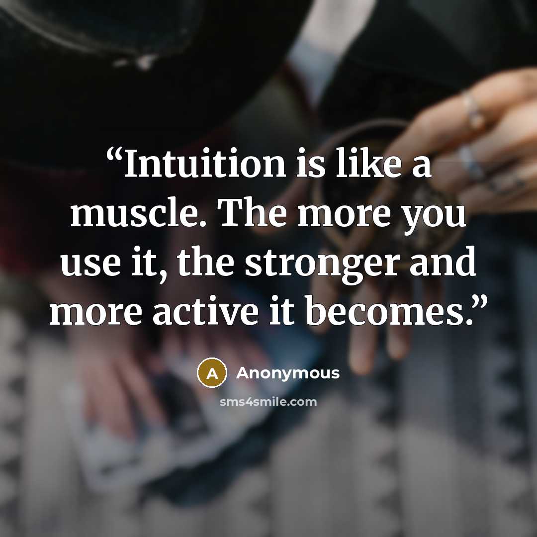 “Intuition is like a muscle. The more you use it, the stronger and more active it becomes.” quote by Anonymous