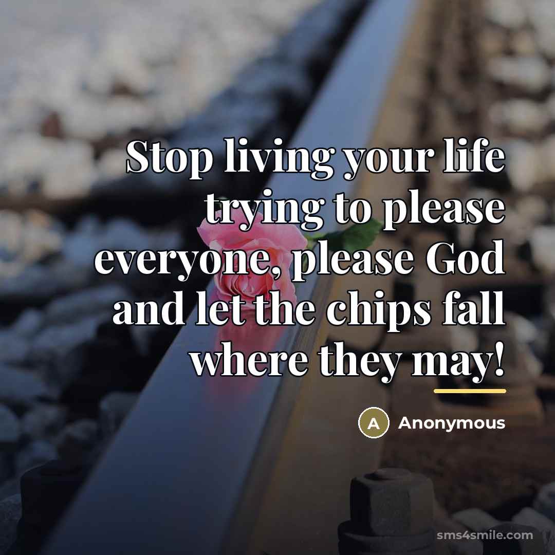 “Stop living your life trying to please everyone, please God…” quote by Anonymous