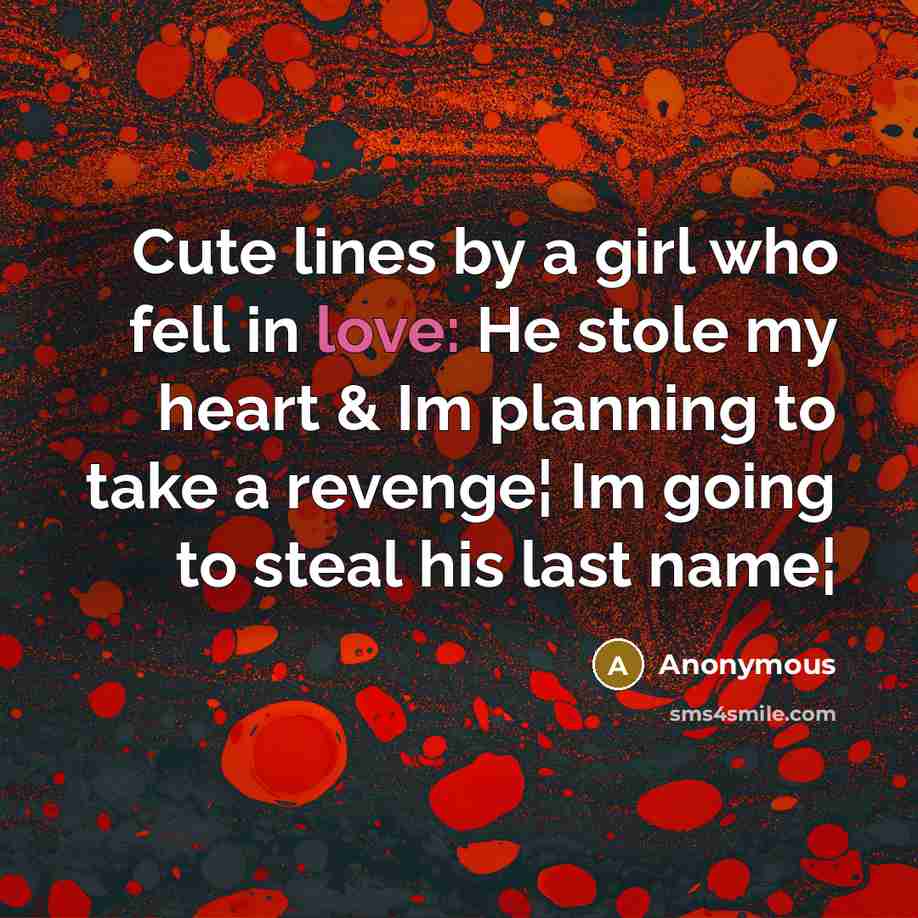 “Cute lines by a girl who fell in love: He stole my heart & Im planning to take a revenge¦ Im going to steal his last name¦” quote by Anonymous