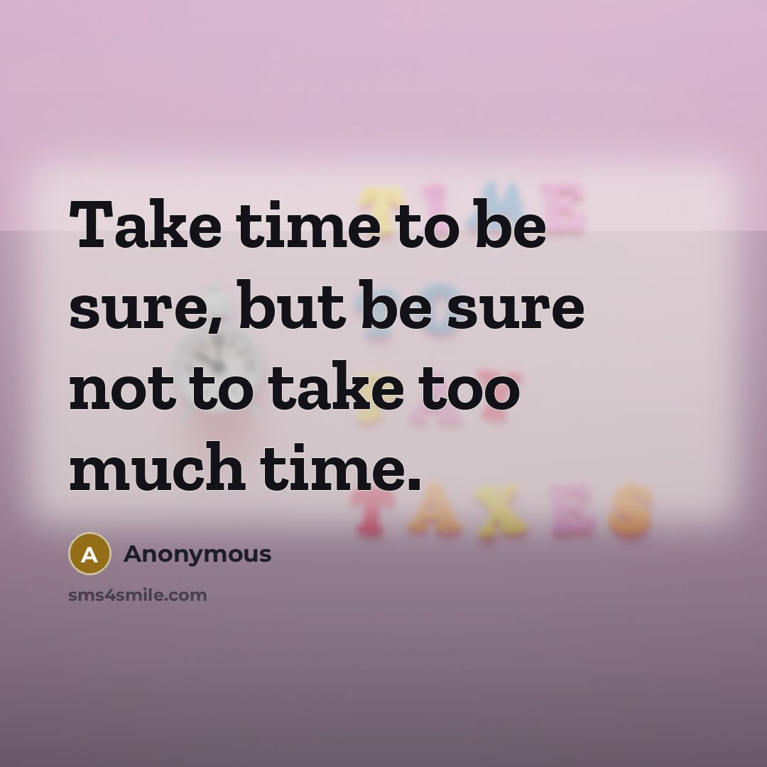 “Take time to be sure, but be sure not to take too much time.” quote by Anonymous
