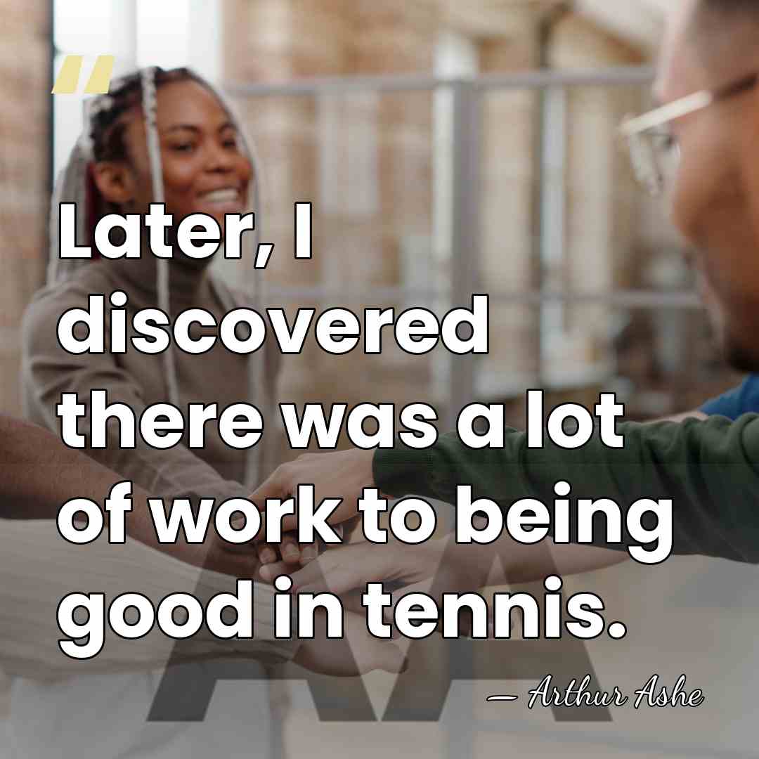 Later, I discovered there was a lot of work to being good&hellip; - Arthur Ashe