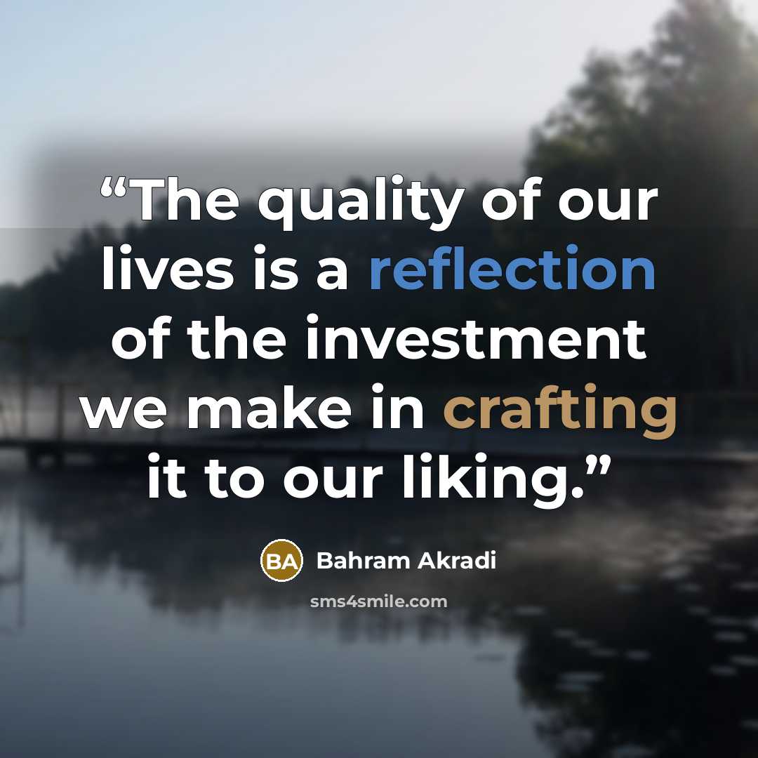 “The quality of our lives is a reflection of the investment we make in crafting it to our liking.” quote by Bahram Akradi