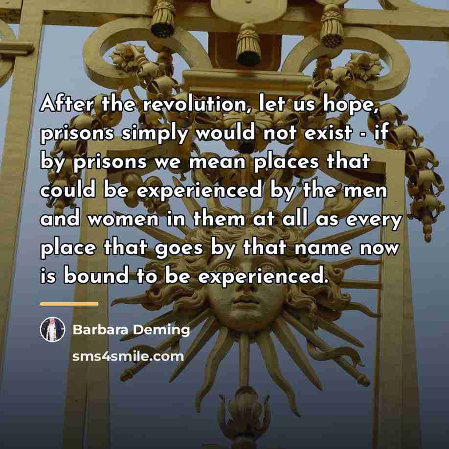 “After the revolution, let us hope, prisons simply would not…” quote by Barbara Deming