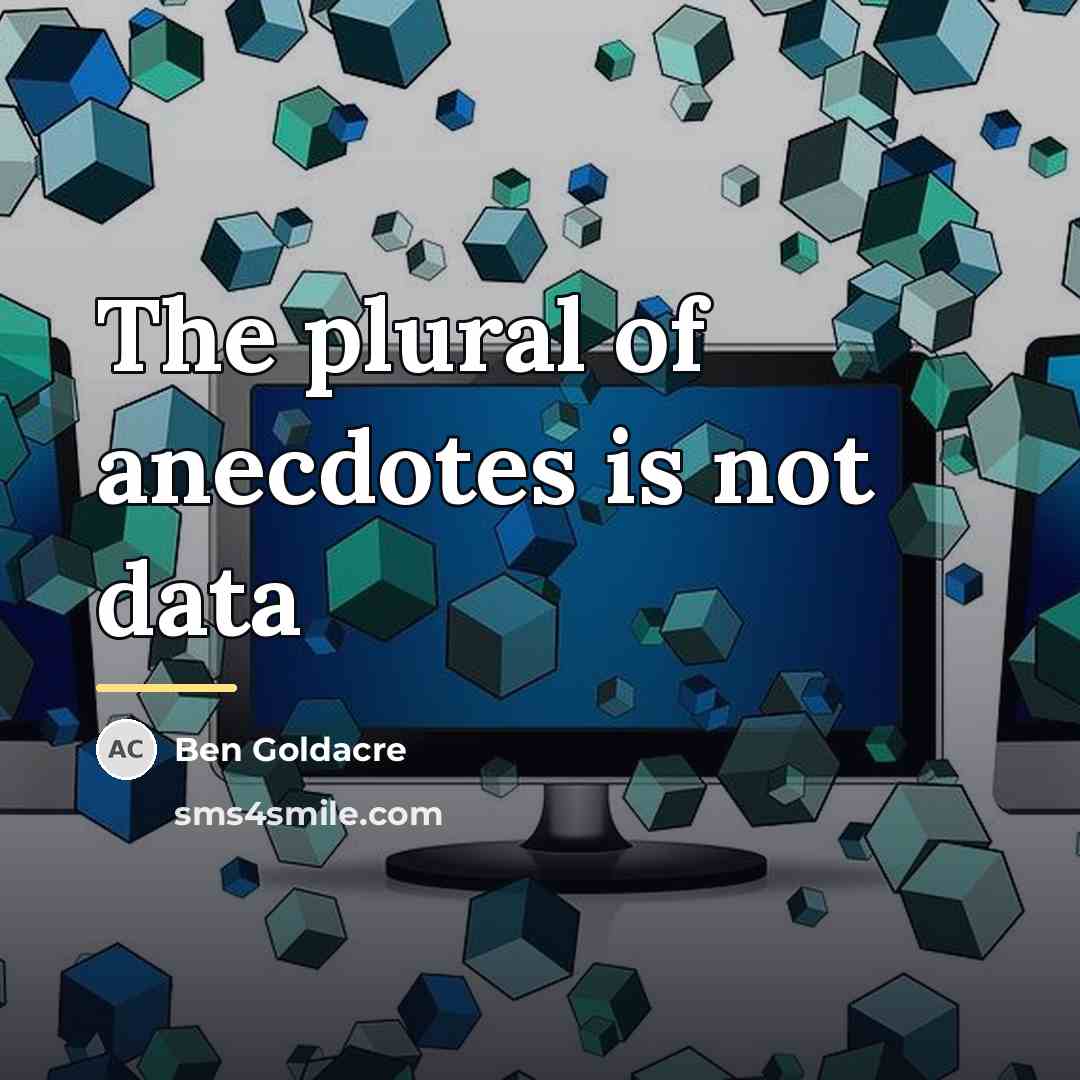 “The plural of anecdotes is not data…” quote by Ben Goldacre