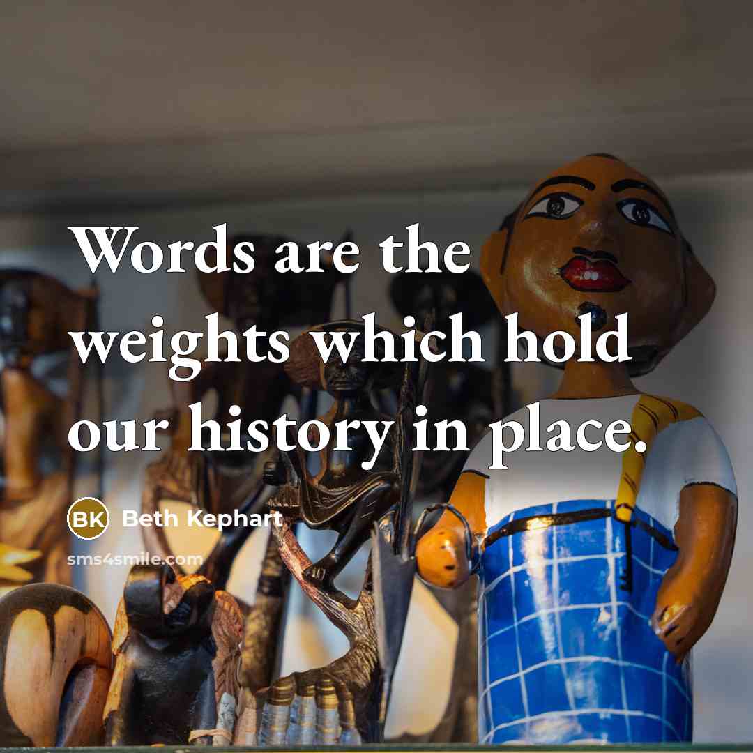 “Words are the weights which hold our history in place.…” quote by Beth Kephart
