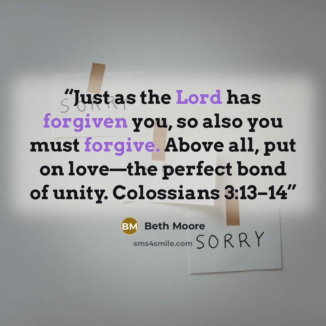 “Just as the Lord has forgiven you, so also you must forgive. Above all, put on love—the perfect bond of unity. Colossians 3:13–14” quote by Beth Moore